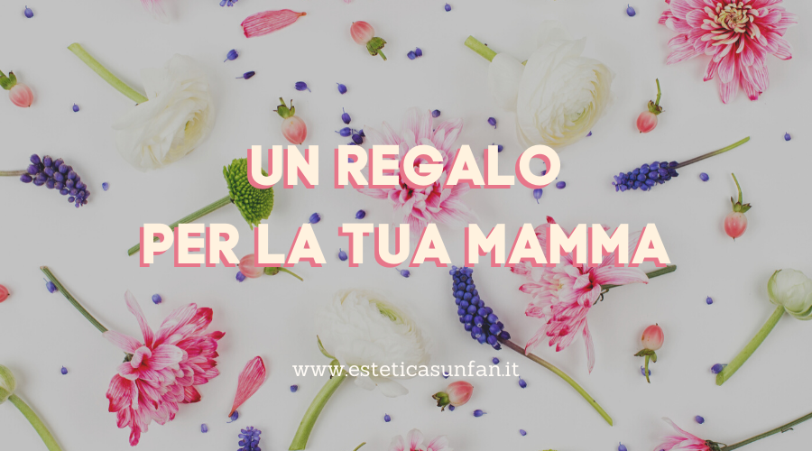 Cosa regalerai alla tua Mamma?